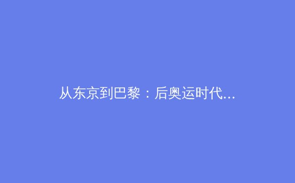 从东京到巴黎：后奥运时代中国竞技体育的战略转型与文化重构